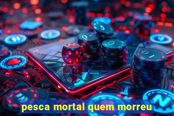 pesca mortal quem morreu