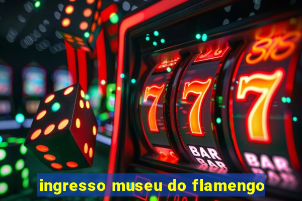 ingresso museu do flamengo