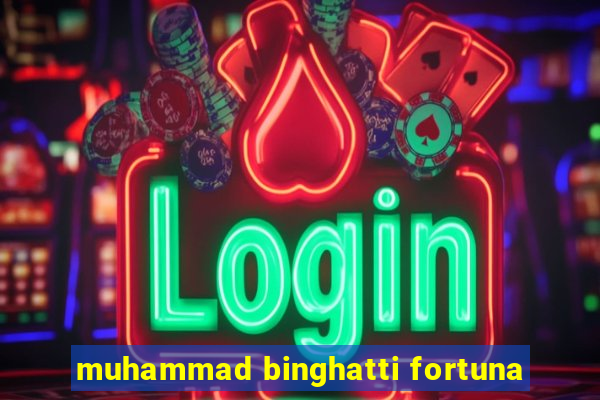 muhammad binghatti fortuna