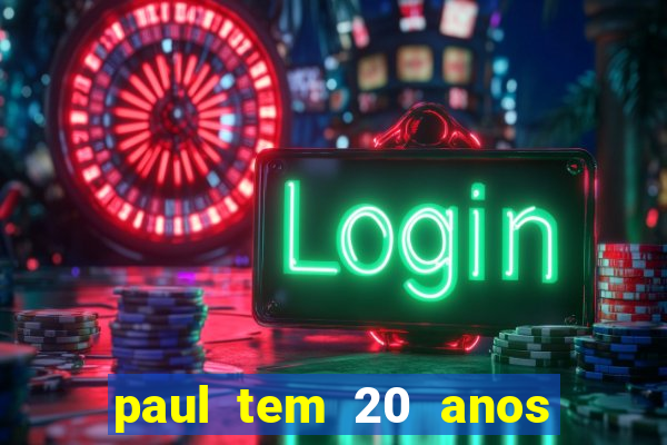 paul tem 20 anos de idade