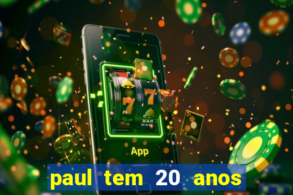 paul tem 20 anos de idade