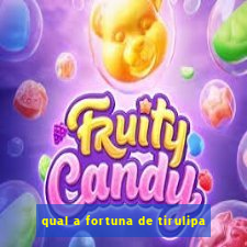 qual a fortuna de tirulipa