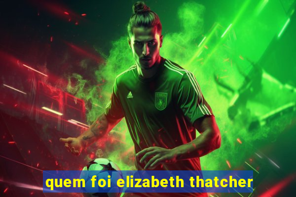 quem foi elizabeth thatcher
