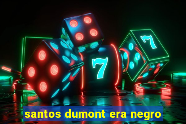 santos dumont era negro