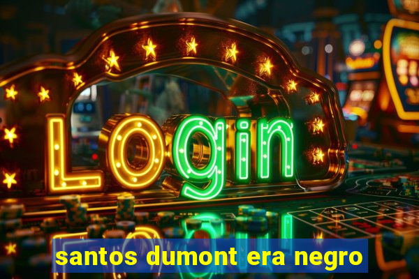 santos dumont era negro