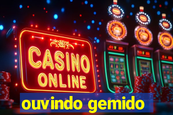 ouvindo gemido