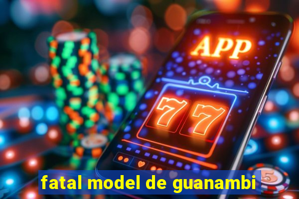 fatal model de guanambi
