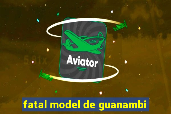 fatal model de guanambi