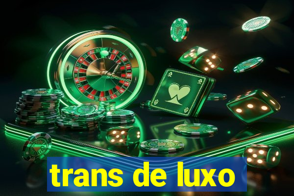 trans de luxo