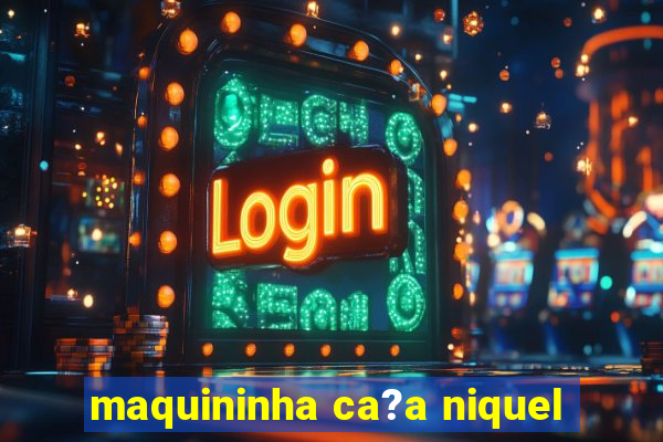 maquininha ca?a niquel