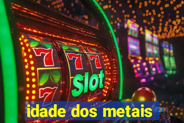 idade dos metais