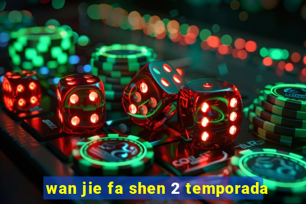 wan jie fa shen 2 temporada