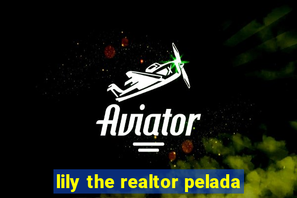 lily the realtor pelada