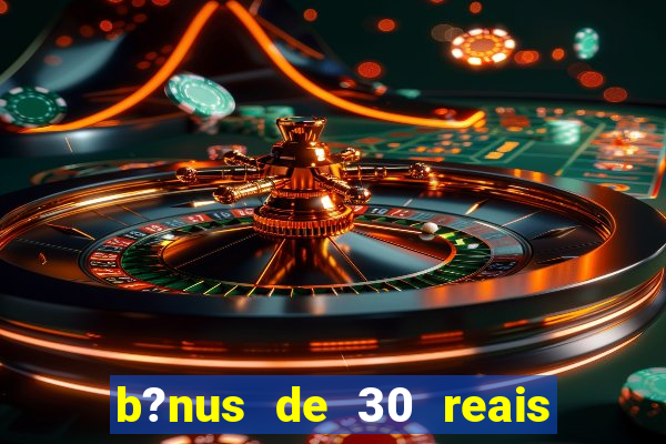 b?nus de 30 reais no cadastro