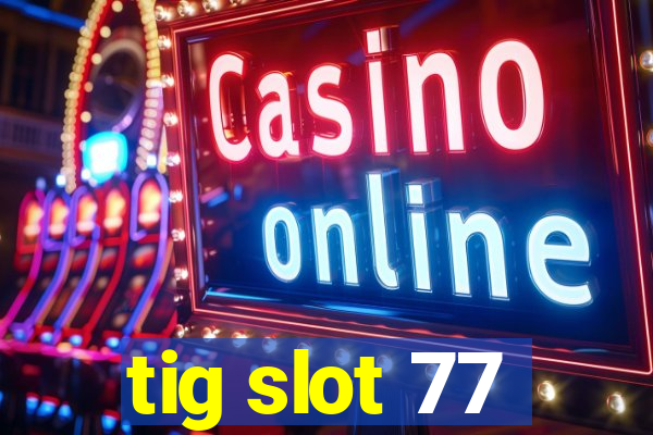 tig slot 77