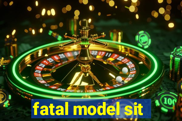 fatal model sit