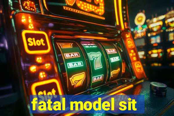 fatal model sit