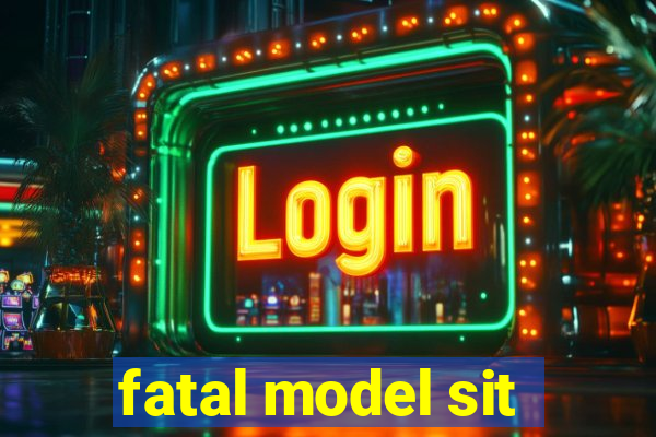 fatal model sit