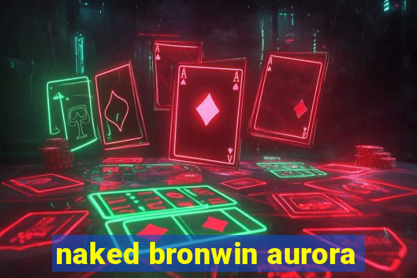naked bronwin aurora