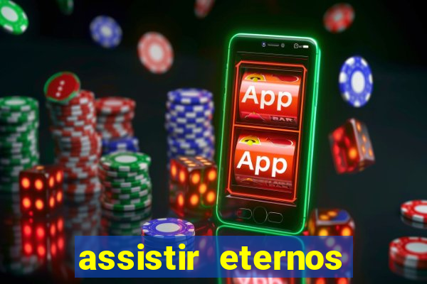 assistir eternos completo dublado
