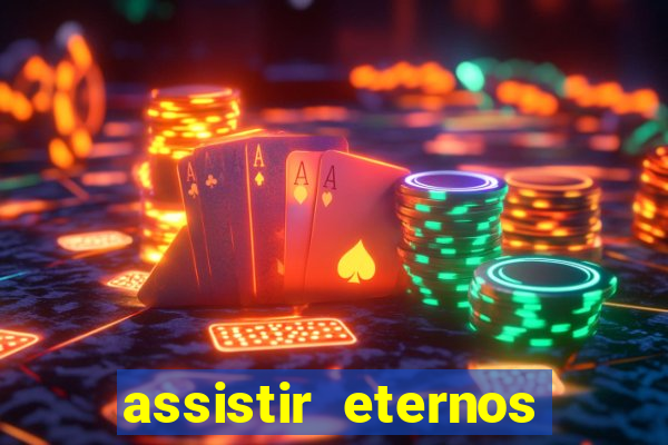assistir eternos completo dublado