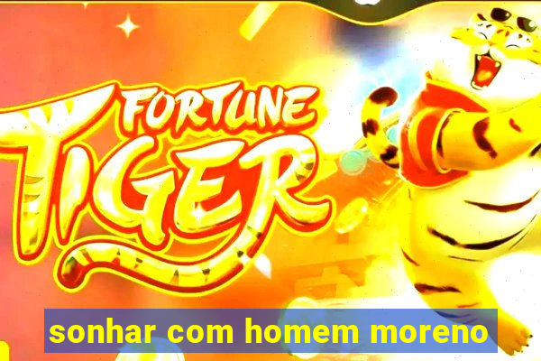 sonhar com homem moreno