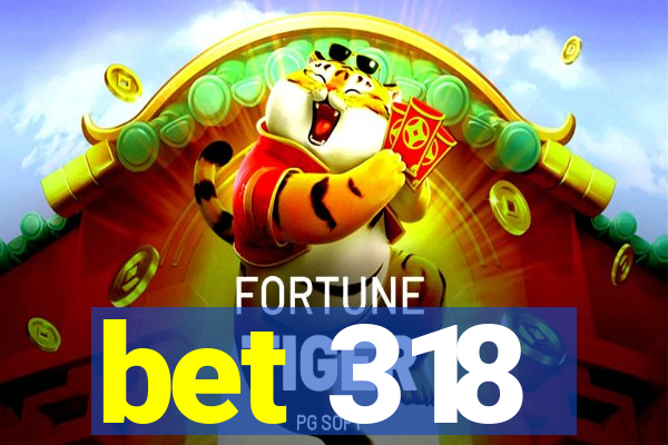 bet 318