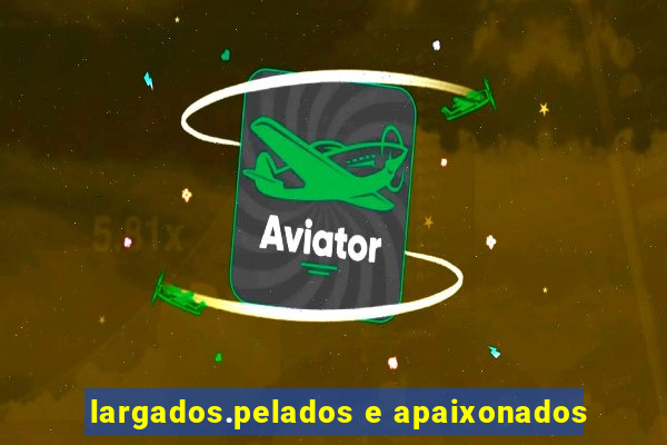 largados.pelados e apaixonados