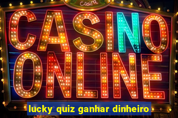 lucky quiz ganhar dinheiro