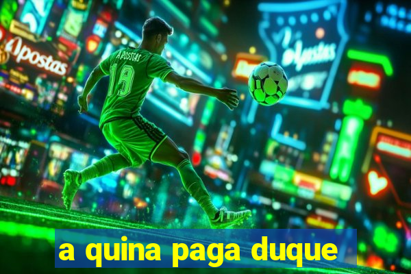 a quina paga duque