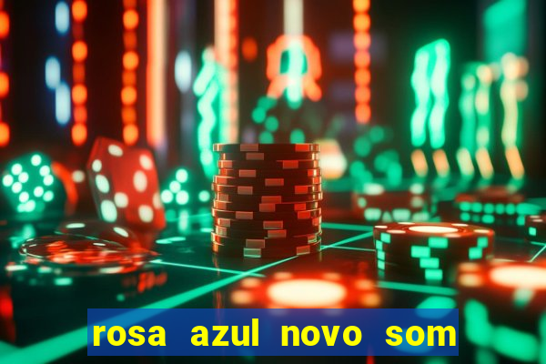 rosa azul novo som letra rosa azul novo som