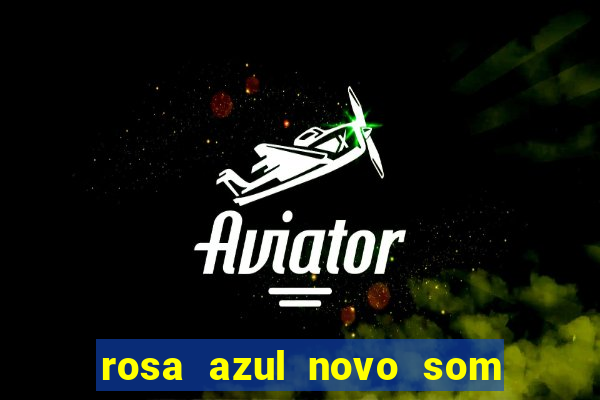 rosa azul novo som letra rosa azul novo som