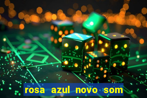 rosa azul novo som letra rosa azul novo som
