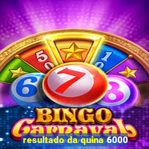resultado da quina 6000