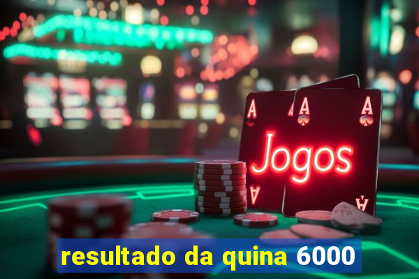 resultado da quina 6000