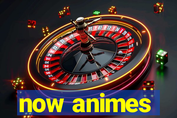 now animes