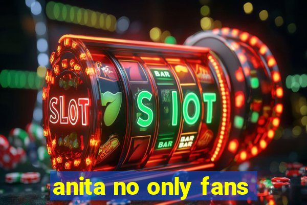 anita no only fans