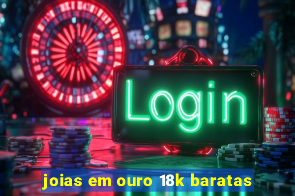 joias em ouro 18k baratas