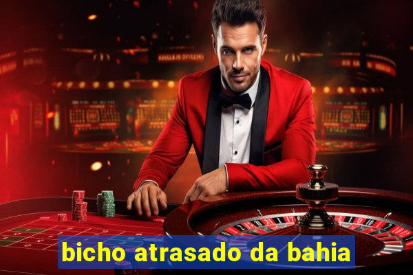 bicho atrasado da bahia