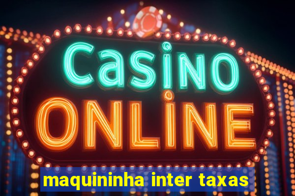 maquininha inter taxas