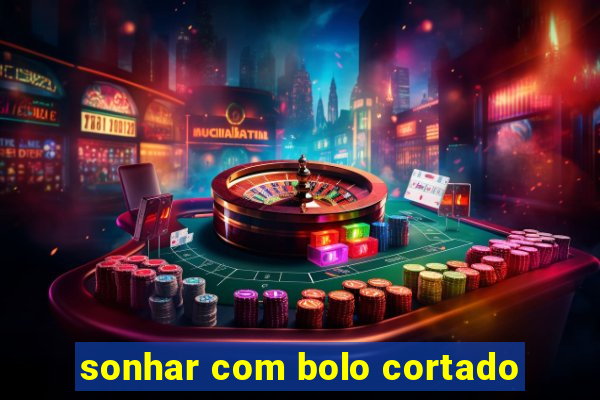 sonhar com bolo cortado