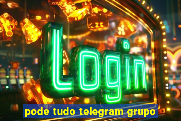 pode tudo telegram grupo