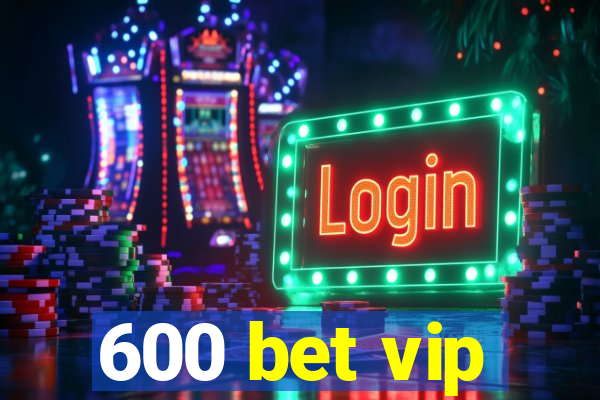 600 bet vip