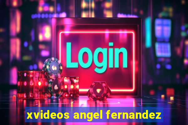 xvideos angel fernandez