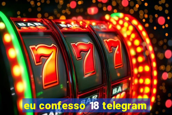 eu confesso 18 telegram