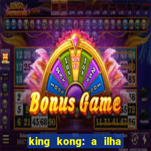 king kong: a ilha da caveira filme completo dublado 720p