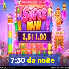 7:30 da noite