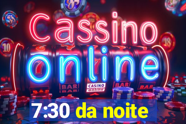 7:30 da noite