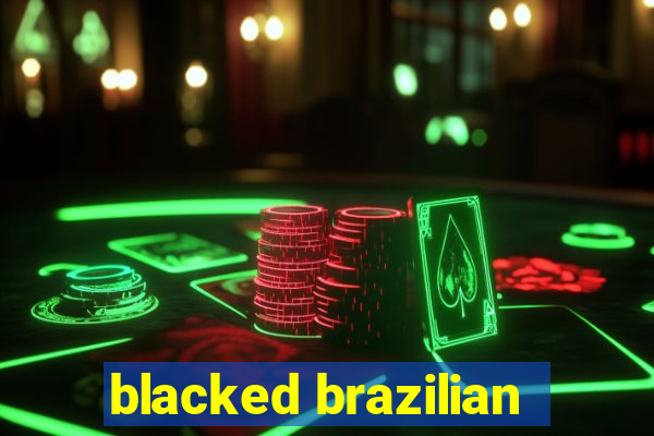 blacked brazilian