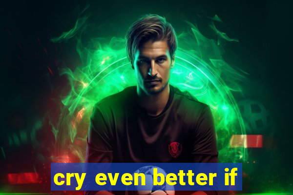 cry even better if